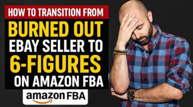 How to Transition From Burned Out eBay Seller to 6-Figures on Amazon FBA