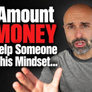 No Amount of Money Can Help Someone With This Mindset…