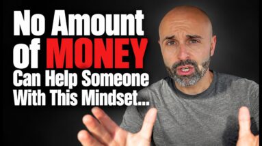 No Amount of Money Can Help Someone With This Mindset…